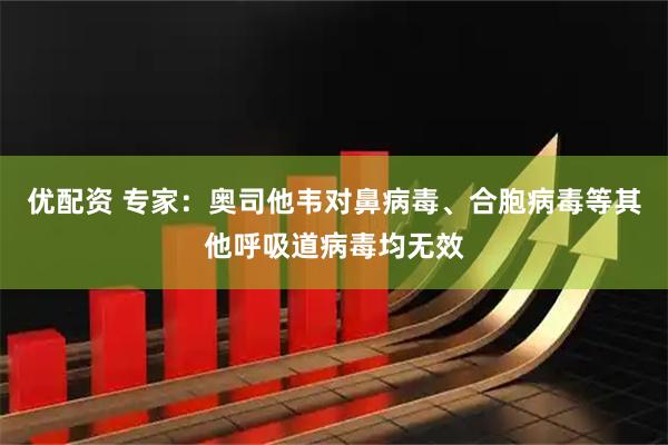 优配资 专家：奥司他韦对鼻病毒、合胞病毒等其他呼吸道病毒均无效