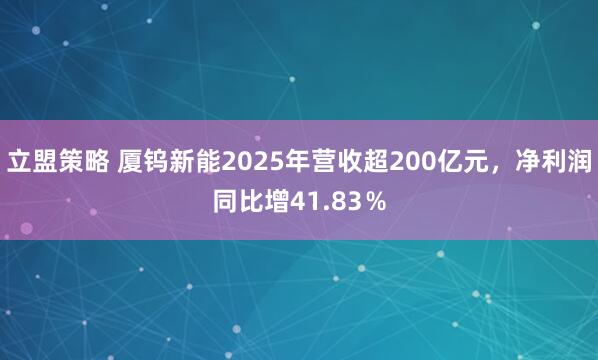 立盟策略 厦钨新能2025年营收超200亿元，净利润同比增41.83％
