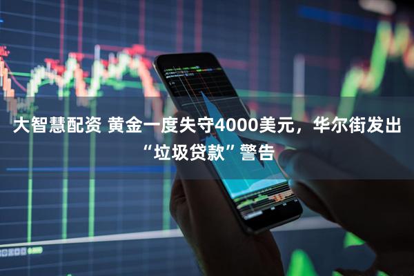 大智慧配资 黄金一度失守4000美元，华尔街发出“垃圾贷款”警告